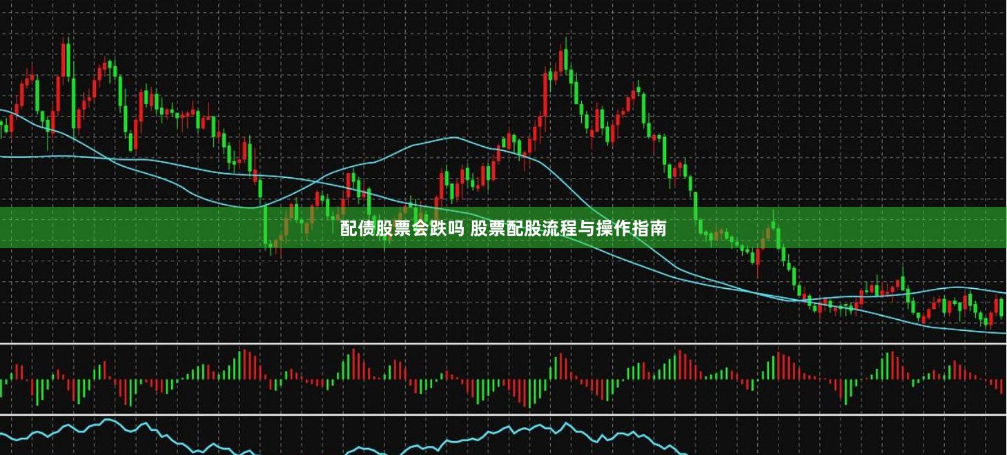 配债股票会跌吗 股票配股流程与操作指南