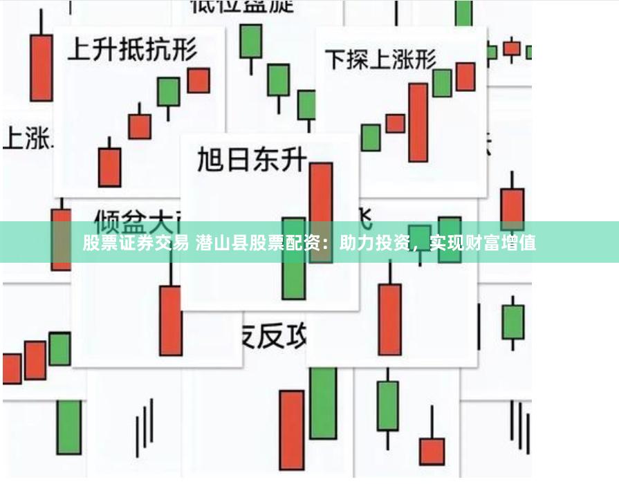 股票证券交易 潜山县股票配资：助力投资，实现财富增值