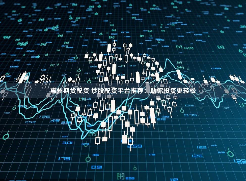 惠州期货配资 炒股配资平台推荐：助你投资更轻松