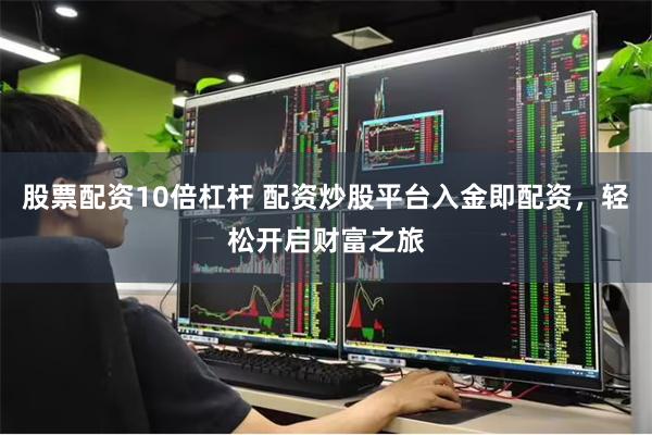 股票配资10倍杠杆 配资炒股平台入金即配资，轻松开启财富之旅