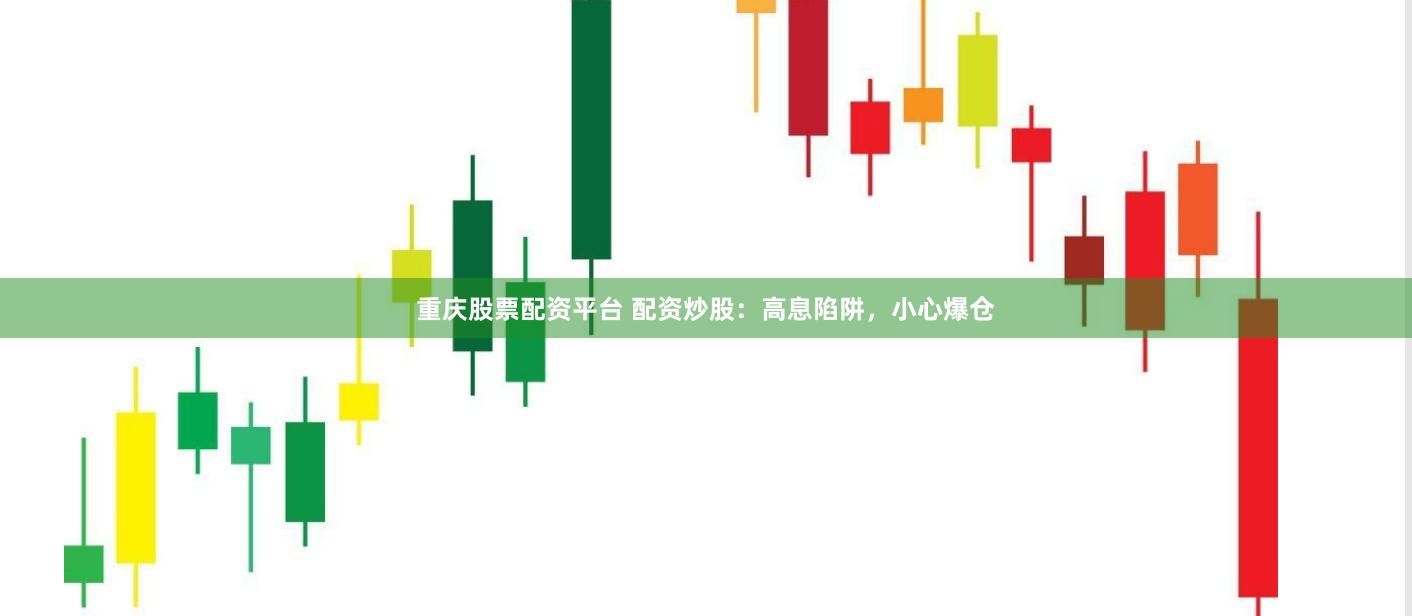 重庆股票配资平台 配资炒股：高息陷阱，小心爆仓
