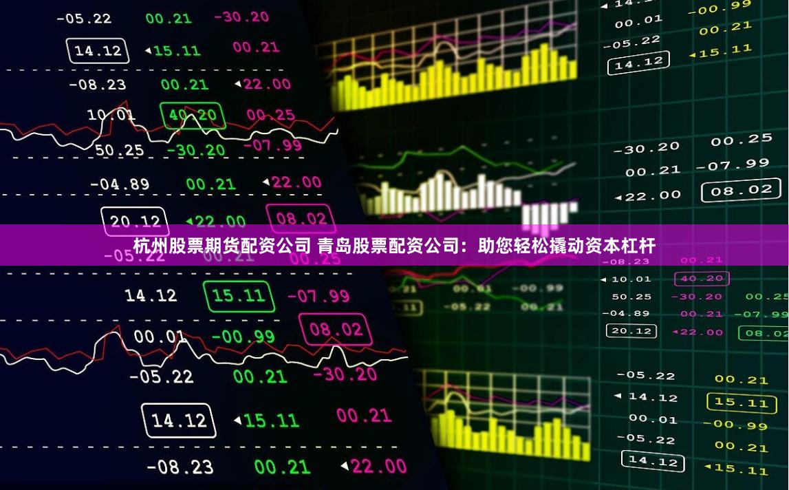 杭州股票期货配资公司 青岛股票配资公司：助您轻松撬动资本杠杆