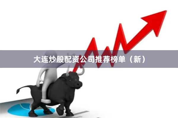 大连炒股配资公司推荐榜单（新）