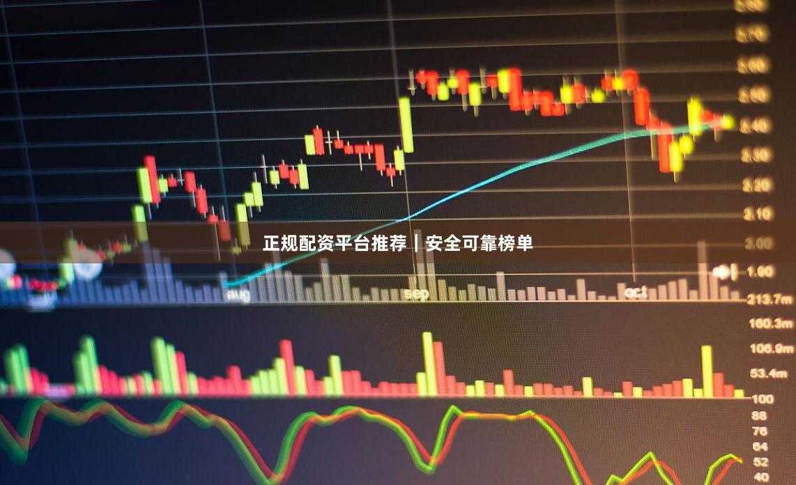 正规配资平台推荐｜安全可靠榜单